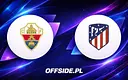 Elche podejmuje Atletico: składy gotowe